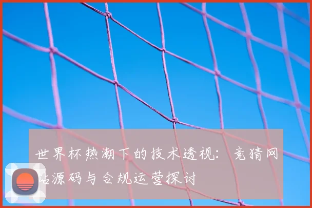 世界杯热潮下的技术透视：竞猜网站源码与合规运营探讨