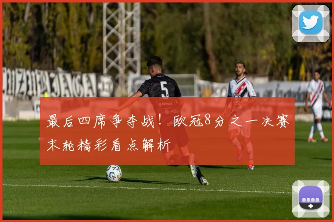 最后四席争夺战！欧冠8分之一决赛末轮精彩看点解析