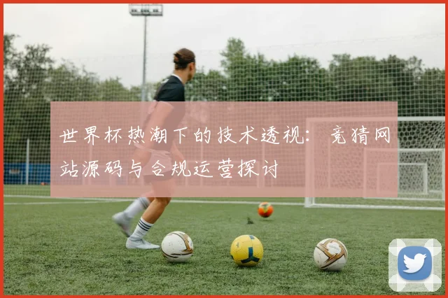 世界杯热潮下的技术透视：竞猜网站源码与合规运营探讨