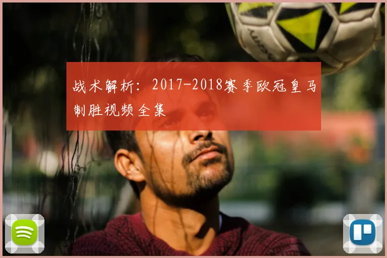 战术解析：2017-2018赛季欧冠皇马制胜视频全集