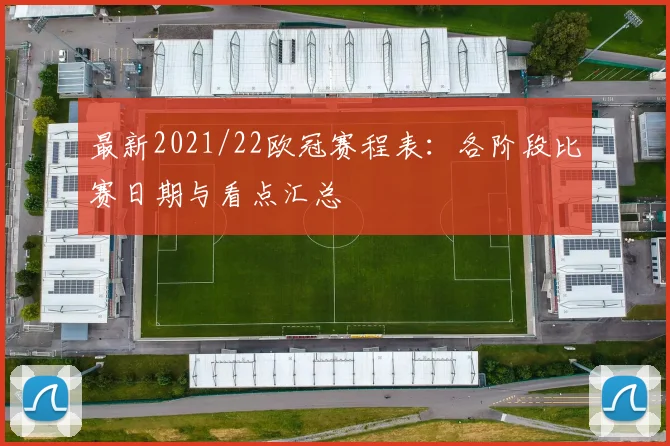 最新2021/22欧冠赛程表：各阶段比赛日期与看点汇总