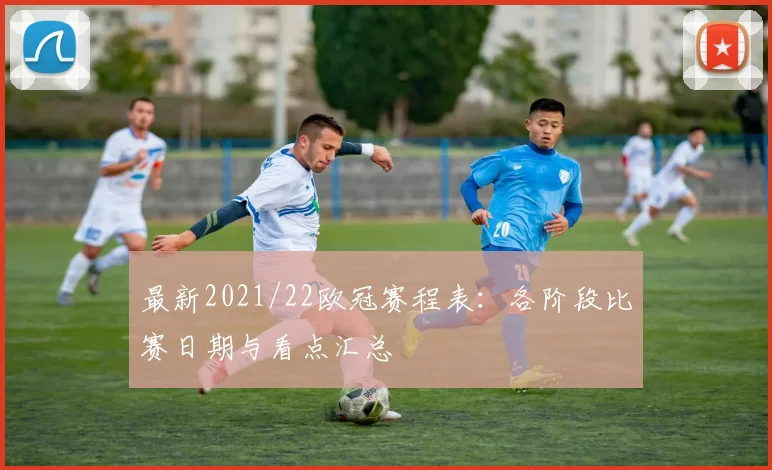 最新2021/22欧冠赛程表：各阶段比赛日期与看点汇总