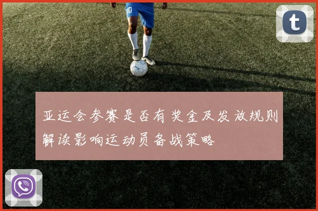 亚运会参赛是否有奖金及发放规则解读影响运动员备战策略