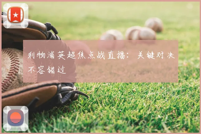 利物浦英超焦点战直播：关键对决不容错过