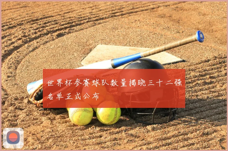 世界杯参赛球队数量揭晓三十二强名单正式公布