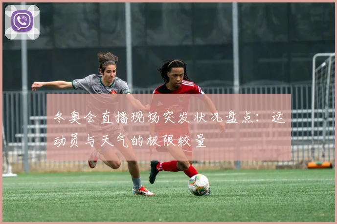 冬奥会直播现场突发状况盘点：运动员与天气的极限较量
