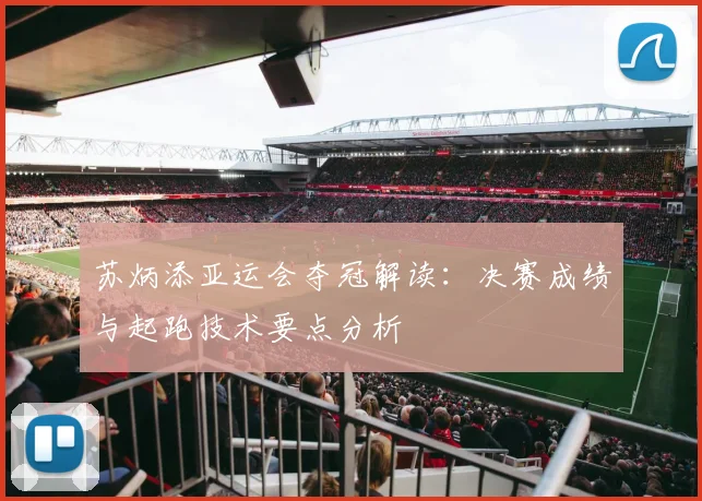 苏炳添亚运会夺冠解读：决赛成绩与起跑技术要点分析