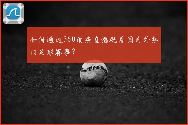 如何通过360雨燕直播观看国内外热门足球赛事？